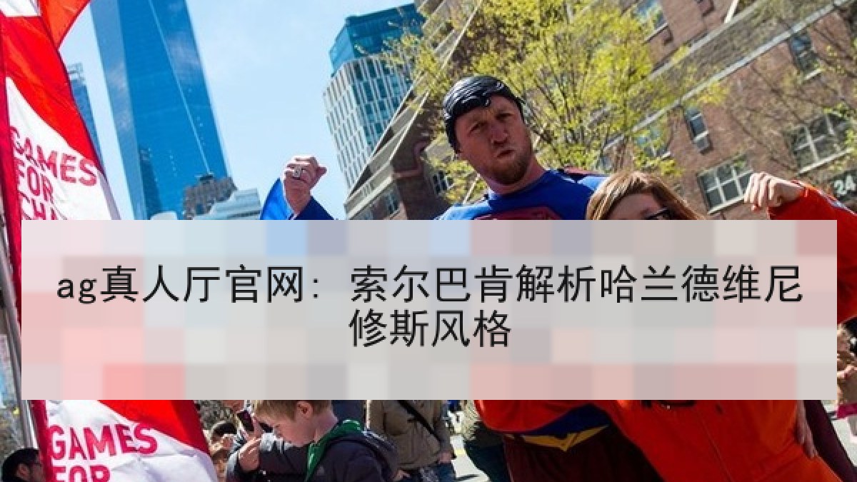 ag真人厅官网: 索尔巴肯解析哈兰德维尼修斯风格