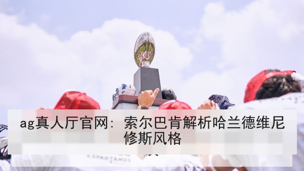 ag真人厅官网: 索尔巴肯解析哈兰德维尼修斯风格