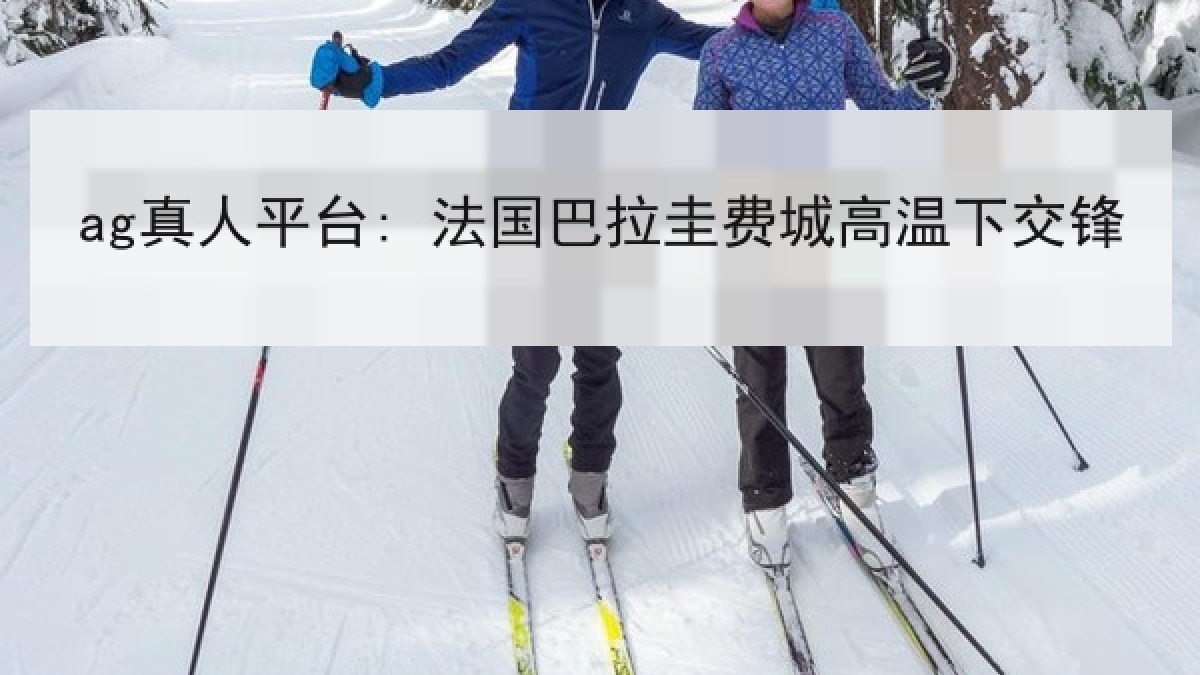 ag真人平台: 法国巴拉圭费城高温下交锋