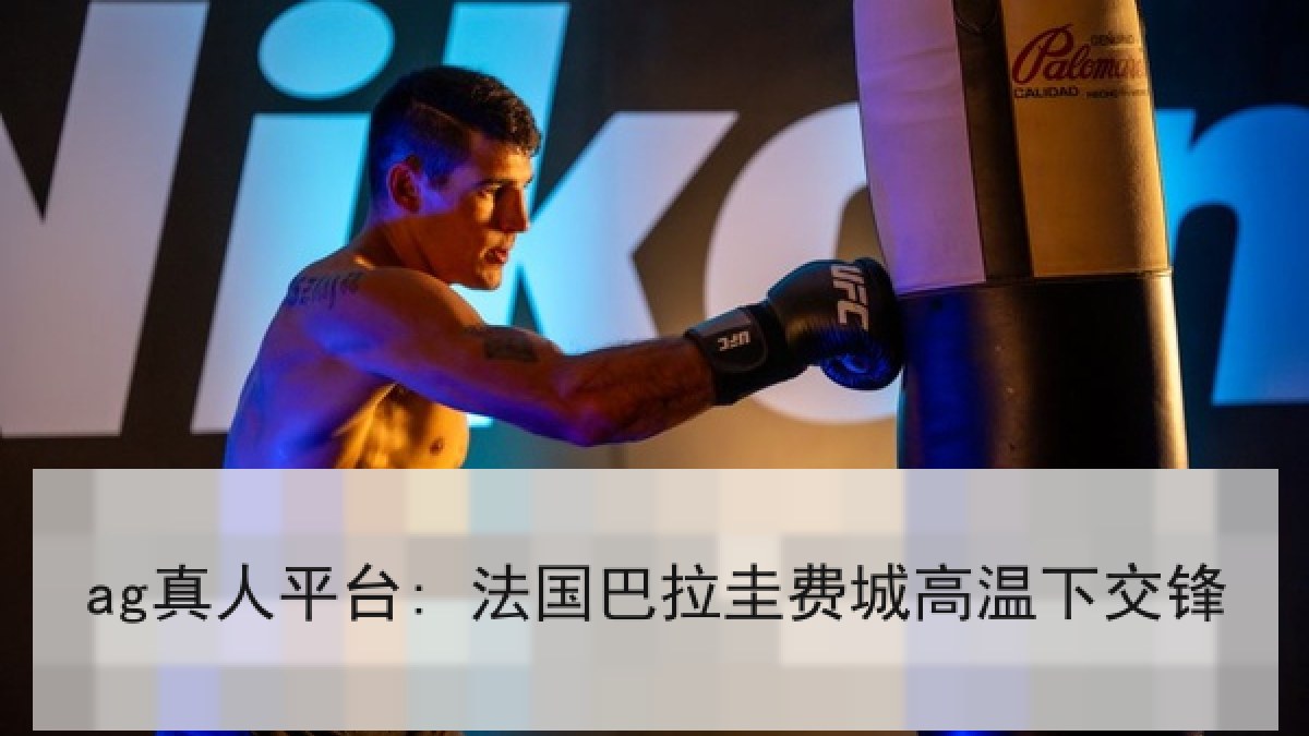 ag真人平台: 法国巴拉圭费城高温下交锋