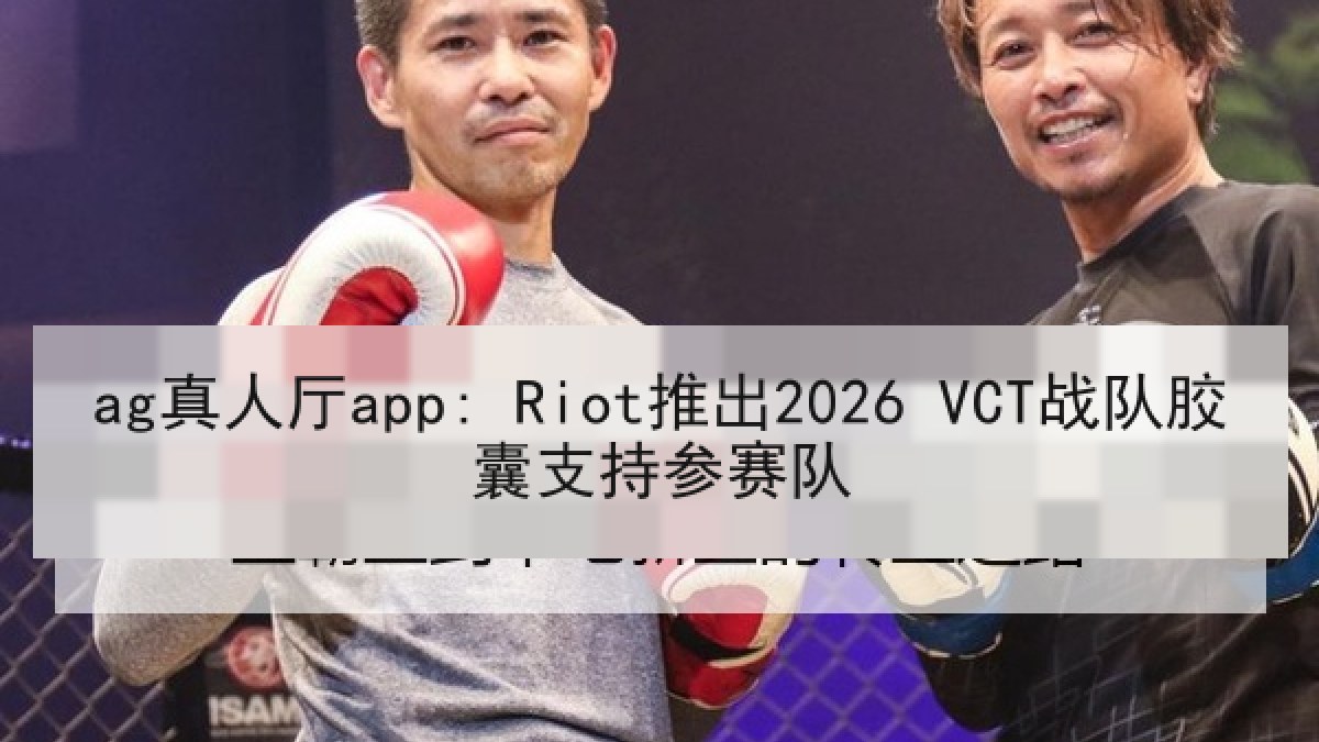 ag真人厅app: Riot推出2026 VCT战队胶囊支持参赛队