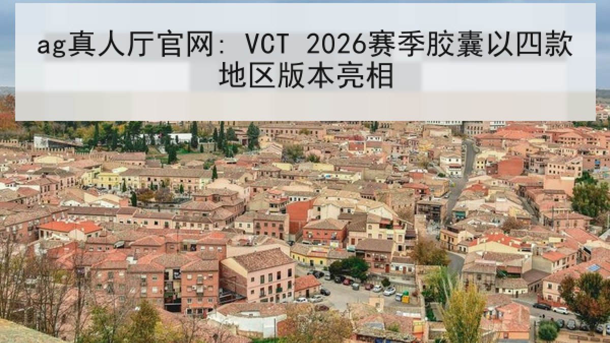 ag真人厅官网: VCT 2026赛季胶囊以四款地区版本亮相