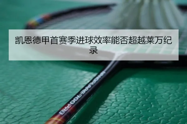 凯恩德甲首赛季进球效率能否超越莱万纪录