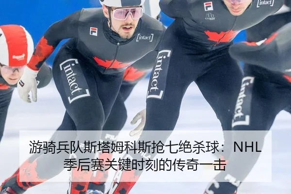 游骑兵队斯塔姆科斯抢七绝杀球：NHL季后赛关键时刻的传奇一击