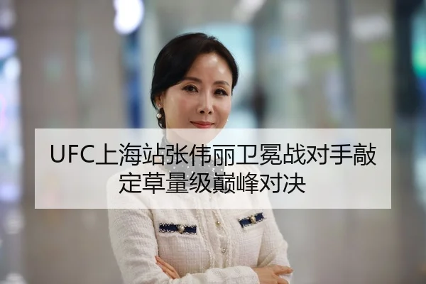 UFC上海站张伟丽卫冕战对手敲定草量级巅峰对决