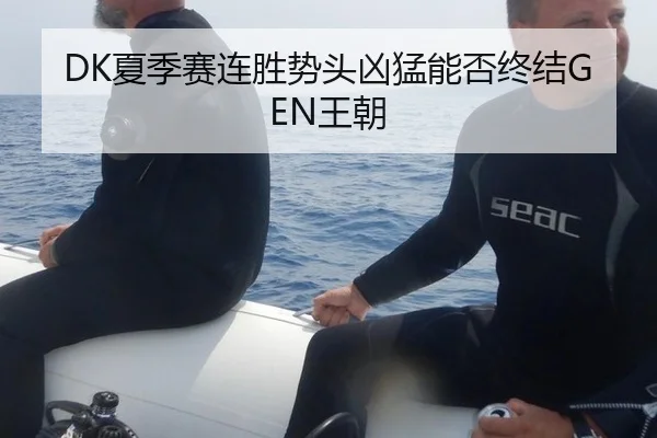 DK夏季赛连胜势头凶猛能否终结GEN王朝