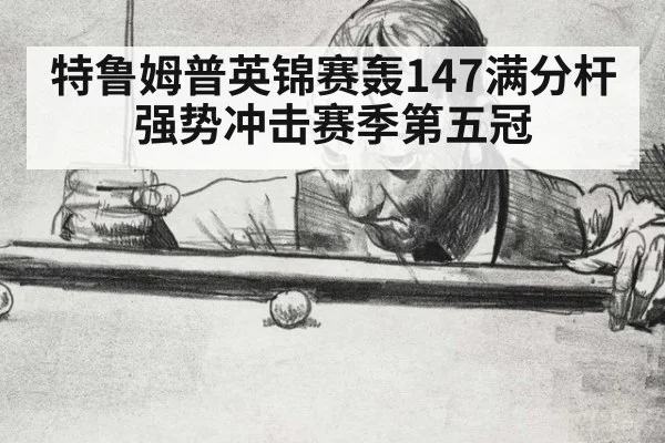 特鲁姆普英锦赛轰147满分杆 强势冲击赛季第五冠