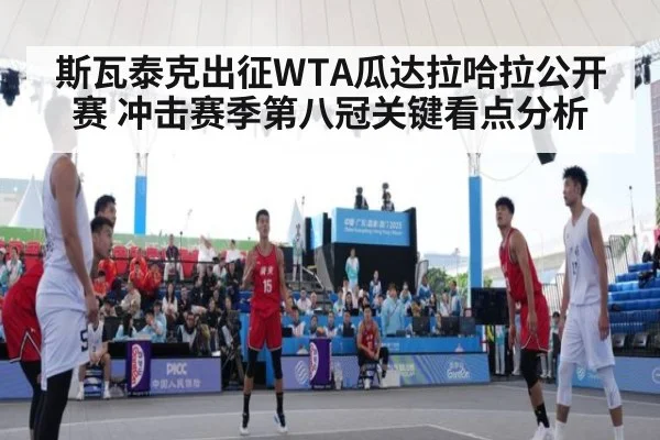 斯瓦泰克出征WTA瓜达拉哈拉公开赛 冲击赛季第八冠关键看点分析